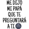 ME DIJO
MI PAPÁ
QUE TE
PREGUNTARÁ
ATI.C