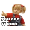 YOU GOT
IT DUDE