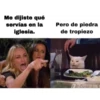 Me dijiste qué
servías en la
iglesia.
Pero de piedra
de tropiezo