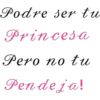 Podre ser tu
Princesa
Pero no tu
Pendeja!