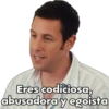 Eres codiciosa,
abusadora y egoista