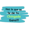 Haz lo que se
Te de tu
Chingada
Gana!!!