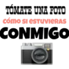 TÓMATE UNA FOTO
cómo si esTUVIERAS
CONMIGO