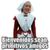 Bienvenidos sean,
primitivos amigoS
