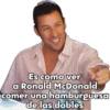 Es como ver
a Ronald McDonald
comer una hamburguesa
de las dobles