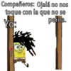 Compañeros: Ojalá no nos
toque con la que no se
peina.
Yo:
pupen