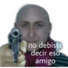 no debiste
decir eso
amigo