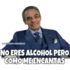 NO ERES ALCOHOL PERO COMO ME ENCANTAS