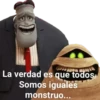 La verdad es que todos
Somos iguales
monstruo...