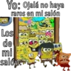 Yo: Ojalá no haya
raros en mi salón
Los
de
mi
salón:
Madrid
OD