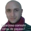 kgracioso comiste
verga de payaso?