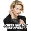 ¿CREES QUE SOY ESTUPIDA?