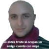no estés triste si ocupas un
amigo cuenta con migo