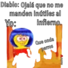 Diablo: Ojalá que no me
manden inútiles al
Yo: infierno.
Que onda
perros
PUPEN