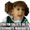POR FIN SALISTE DE TU
ESCONDITE MARIQUITA