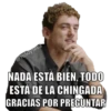 @YoSoy leba
NADA ESTÁ BIEN, TODO
ESTÀ DE LA CHINGADA
GRACIAS POR PREGUNTAR