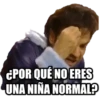 CPOR QUÉ NO ERES
UNA NIÑA NORMAL?