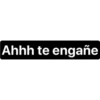 Ahhh te engañe