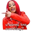 u wanna kno
sumthing?
