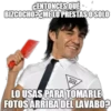 CENTONCES QUÉ
BIZCOCHO? ¿ME LO PRESTASO SOLO
NUTA
69
LO USAS PARA TOMARLE
FOTOS ARRIBA DEL LAVABO?
imgflip.com