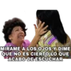 MIRAME A LOS OJOS Y DIME
QUE NO ES CIERTO LO QUE
ACABO DE ESCUCHAR