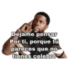 Dejame pensar Por ti, porque tú pareces que no tienes celebro
