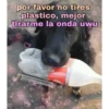 por favor no tires
plástico, mejor
tirarme la onda uwu
Animalitos con frases para ayudar a
tu deconstrucción