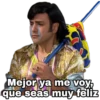 Mejor ya me voy,
que seas muy feliz