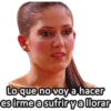 Lo que no voy a hacer
es irme a sufrir y a llorar