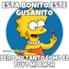 ESTA BONITO ESTE GUSANITO SOYCOooomm PERO NO TANTO COMO EL TUYO MI AMOR