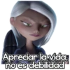 Apreciar la vida,
no es debilidad