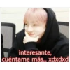 interesante,
cuéntame más.. xdxdxd