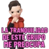 LA TRANQUILIDAD
DE ESTE GRUPO
ME PREOCUPA