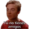 Tú no tienes
amigos