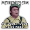Pregünteme lo que quiera
de todos modos
no sé nada