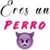 Eres
es un
PERRO
T