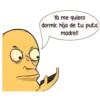 Ya me quiero
dormir. hija de tu puta)
madre!!