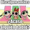Disculpen amixes
¿Acaso
alquién habló?