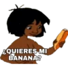 ¿QUIERES MI BANANA?