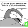 Solo me gusta arrullarme
con el sonido de tu voz
4