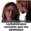 Si me ves comiendo
carbohidratos
necesito que me
abofetees