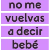 no me
vuelvas
a decir
bebé
