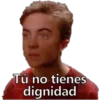 Tú no tienes
dignidad