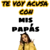 TE VOY ACUSA
CON
MIS
PAPÁS
PA RO