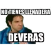 NO TIENES LLENADERA
DEVERAS