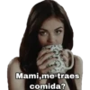 Mami,me traes comida?