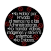 *No Hablar por
Privado
al menos no a las
Administradoras.O
*No mandar vídeos.
imagenęs y stickers
enfermos.
O O
*No Enlaces.