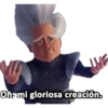 Oh, mi gloriosa creación.
