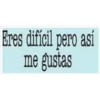 Eres difícil pero así
me gustas