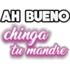 AH BUENO
chinga
tu mandre